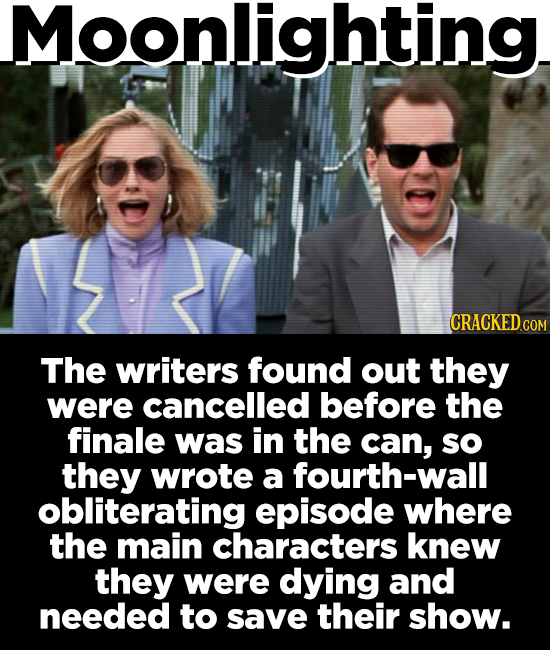 Moonlighting CRACKED COM The writers found out they were cancelled before the finale was in the can, sO they wrote a fourth-wall obliterating episode