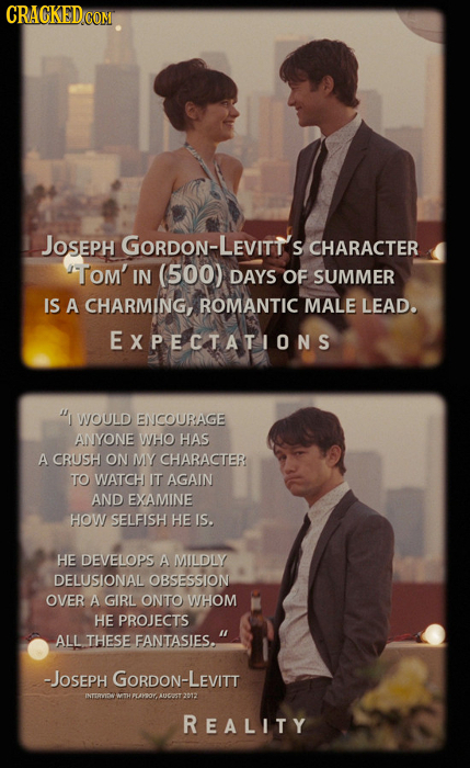 CRACKED COM JOsEPH GORDON-LEVITT CHARACTER TOM'IN (500) DAYS OF SUMMER IS A CHARMING ROMANTIC MALE LEAD. EXPECTATIONS WOULD ENICOURAGE WNYONE WHO HA