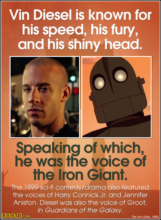 Vin Diesel is known for his speed, his fury, and his shiny head. Speaking of which, he was the voice of the Iron Giant. The 1999 sci-fi comedy/drama a