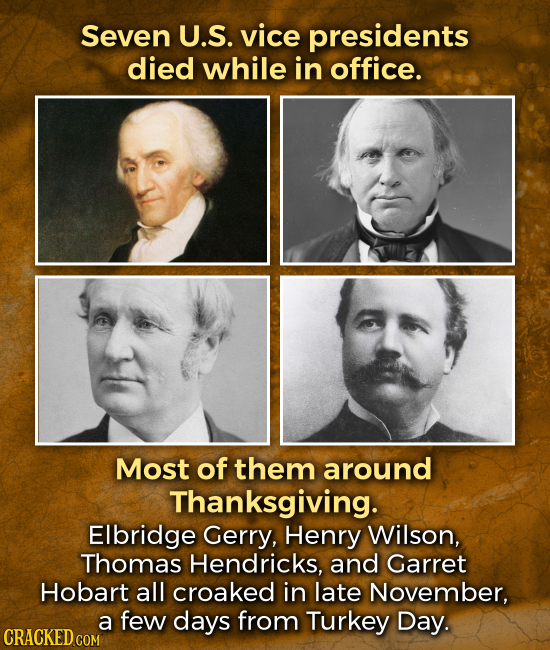 Seven U.S. vice presidents died while in office. Most of them around Thanksgiving. Elbridge Gerry, Henry Wilson, Thomas Hendricks, and Garret Hobart a