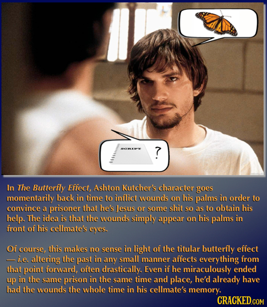 ARr ? In The Butterfly Effect, Ashton Kutcher's character goes momentarily back in time to inflict wounds on his palms in order to convince that he's