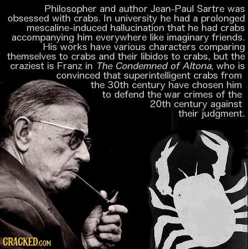 Philosopher and author Jean-Paul Sartre was obsessed with crabs. In university he had a prolonged mescaline-induce hallucination that he had crabs acc