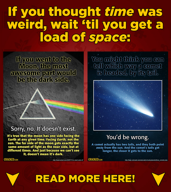 If you thought time was weird, wait til you get a load of space: If you went to the You might think you can Moon, the most tell which way a comet awe