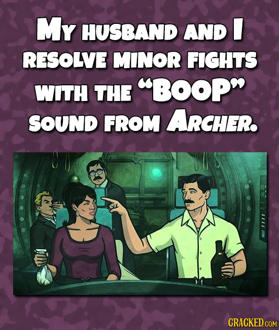 My HUSBAND AND RESOLVE MINOR FIGHTS WITH THE BOOPN SOUND FROM ARCHER. CRACKED.COM