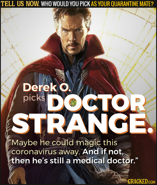 TELL US NOW. WHO WOULD YOU PICK AS YOUR QUARANTINE MATE? Derek O. picks DOCTOR STRANGE. Maybe he could magic this coronavirus away. And if not, then