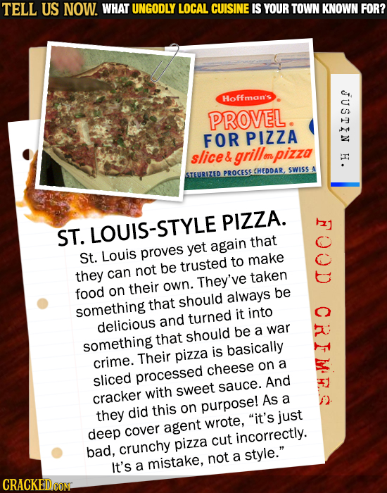 TELL US NOW. WHAT UNGODLY LOCAL CUISINE IS YOUR TOWN KNOWN FOR? JUSTIN Hoffman's PROVEL. FOR PIZZA slice& grillon on pizza PROCESS CHEDDAR. SWISS STEU