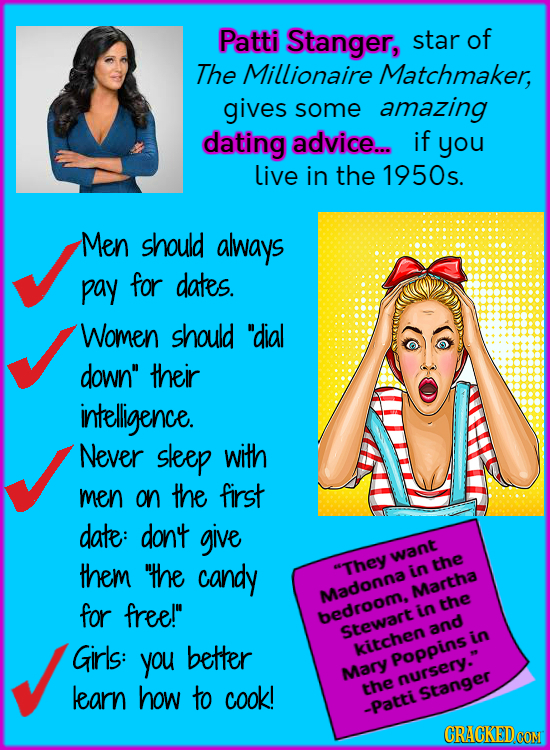 Patti Stanger, star of The Millionaire Matchmaker, gives some amazing dating advice... if you Live in the 1950s. Men should always pay for dates. Wome