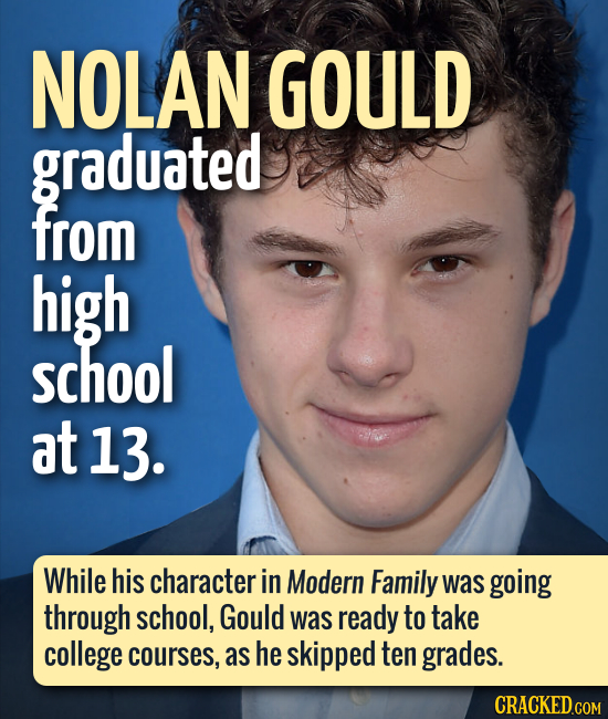 NOLAN GOULD graduated From high school at 13. While his character in Modern Family was going through school, Gould was ready to take college courses,