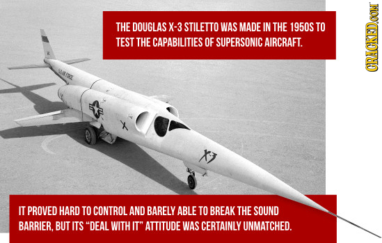 THE DOUGLAS X-3 STILETTO WAS MADE IN THE 1950S TO TEST THE CAPABILITIES OF SUPERSONIC AIRCRAFT. CRACKEDOON IT PROVED HARD TO CONTROL AND BARELY ABLE T