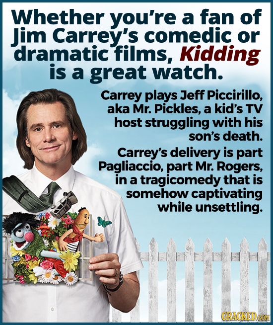 Whether you're a fan of Jim Carrey's comedic or dramatic films, Kidding is a great watch. Carrey plays Jeff Piccirillo, aka Mr. Pickles, a kid's TV ho