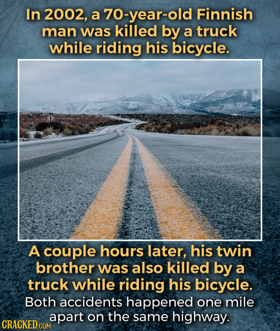 In 2002, a 70-year-old Finnish man was killed by a truck while riding his bicycle. A couple hours later, his twin brother was also killed by a truck w