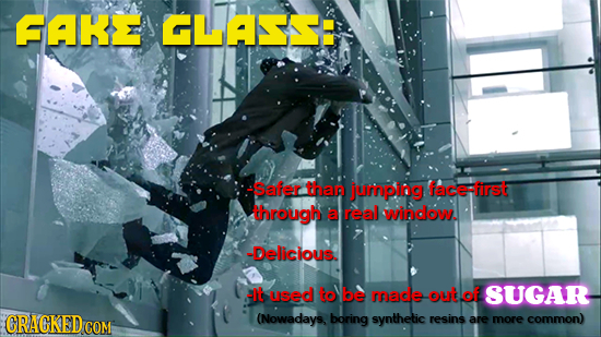 FAK GLASSE Safer than jurping face:first through a real window. -Delicious. -It used to be made out of SUGAR CRACKED COM (Nowadays, boring synthetic r