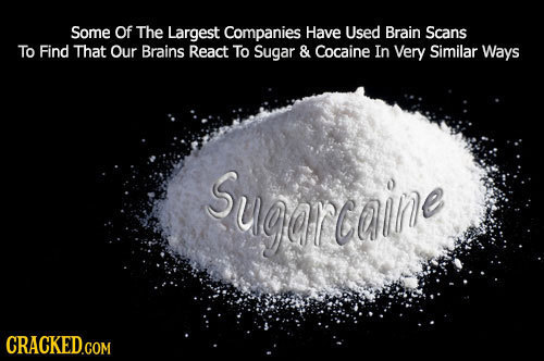 Some Of The Largest Companies Have Used Brain Scans To Find That Our Brains React To Sugar & Cocaine In Very Similar Ways Sugorcaine CRACKED.COM 