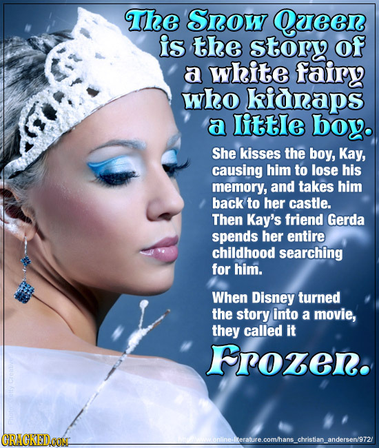 The Srow Queen is the story of a white fairy who kidnaps a Iittle boy. She kisses the boy, Kay, causing him to lose his memory, and takes him back to 