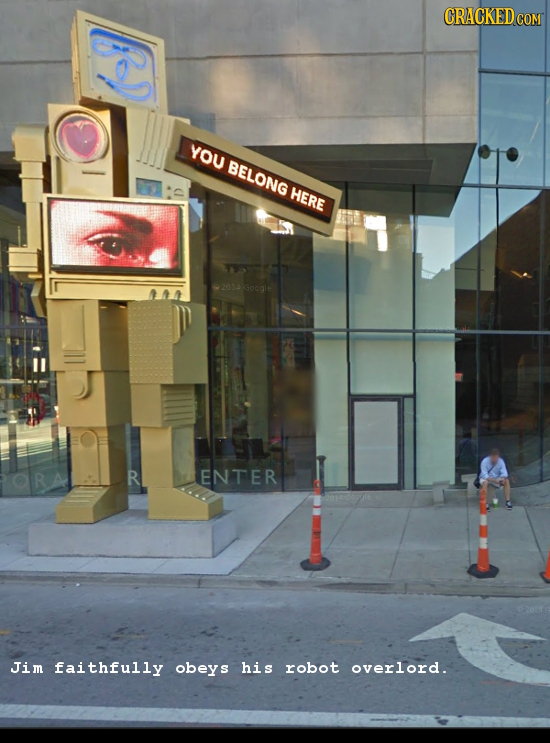 CRACKED YOU BELONG HERE Google R ENTER Jim faithfully obeys his robot overlord.