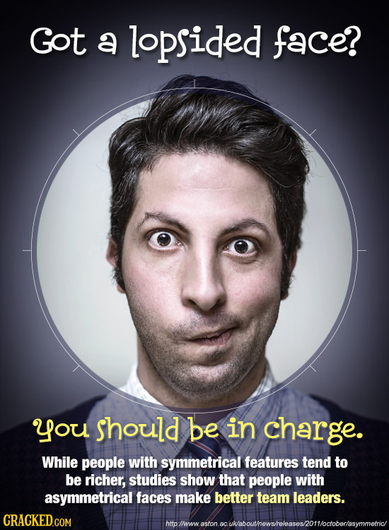 Got a lopsided face? you should be in charge. While people with symmetrical features tend to be richer, studies show that people with asymmetrical fac