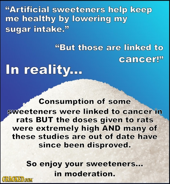 Artificial sweeteners help keep me healthy by lowering my sugar intake. But those are linked to cancer! In reality... Consumption of some sweetene