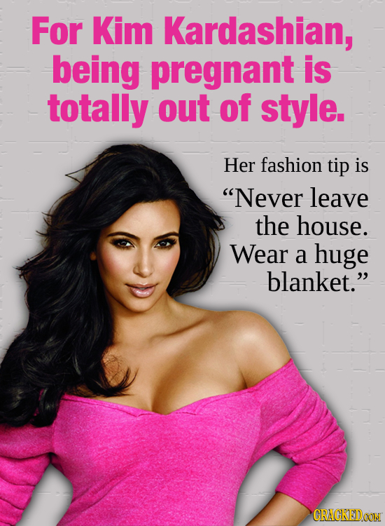 For Kim Kardashian, being pregnant is totally out of style. Her fashion tip is Never leave the house. Wear a huge blanket. CRACKEDOON