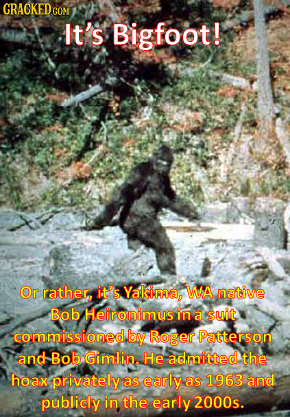 CRACKED COM It's Bigfoot! Or rather, it's Yakima, WA native Bob Heironimus in a suit commissioned. by Roger Patterson and Bob Gimlin. He admitted the