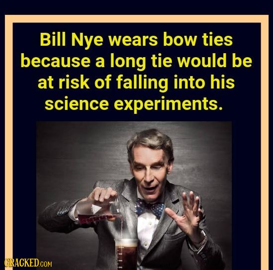 Bill Nye wears bow ties because a long tie would be at risk of falling into his science experiments. GRACKEDCOM