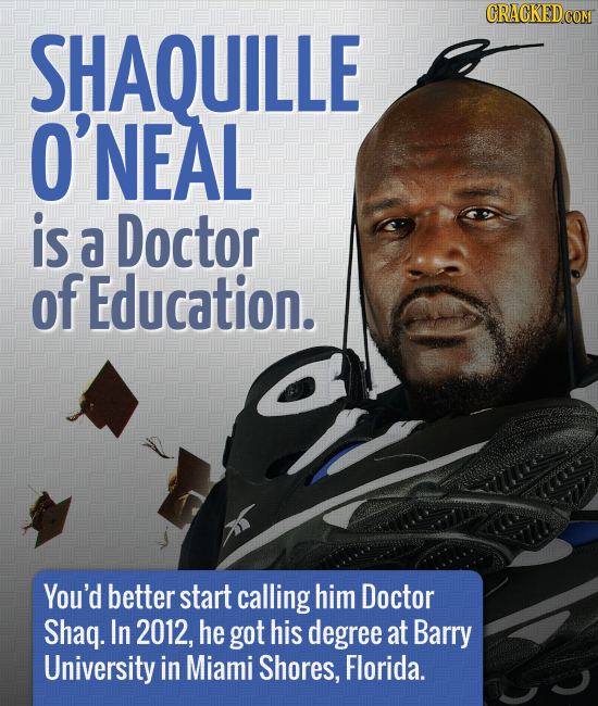 CRACKEDcO SHAQUILLE 'NEAL is a Doctor of Education. You'd better start calling him Doctor Shaq. In 2012, he got his degree at Barry University in Miam