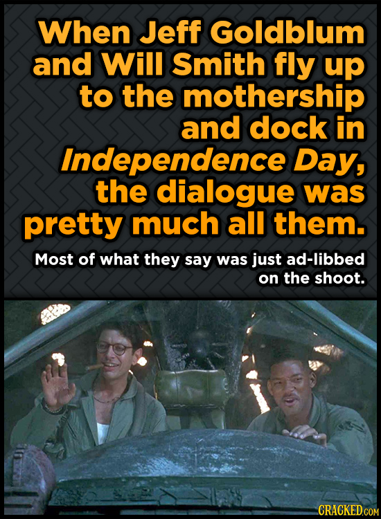 When Jeff Goldblum and Will Smith fly up to the mothership and dock in Independence Day, the dialogue was pretty much all them. Most of what they say