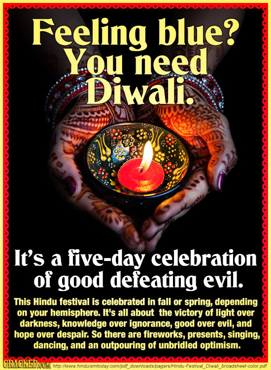 Feeling blue? You need Diwali. It's a five-day celebration of good defeating evil. This Hindu festival is celebrated in fall or spring, depending on y