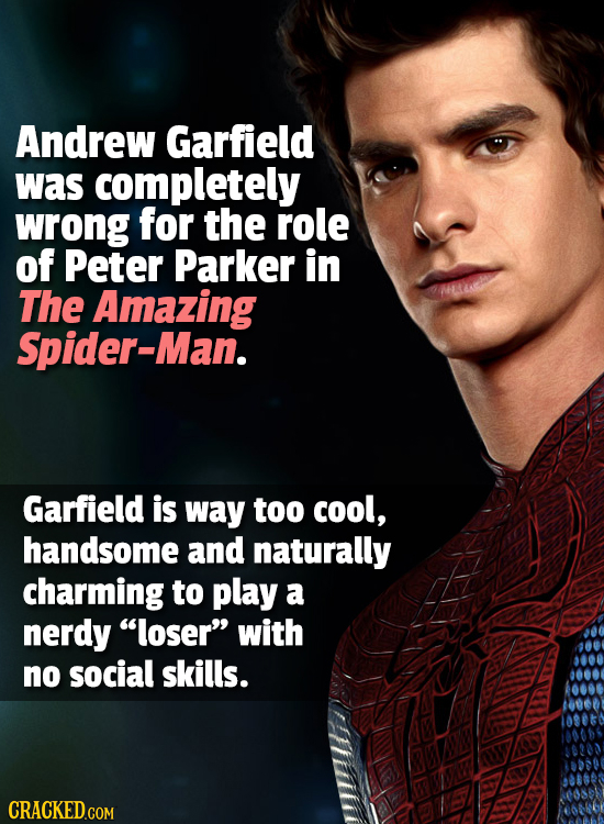 Andrew Garfield was completely wrong for the role of Peter Parker in The Amazing Spider-Man. Garfield is way too cool, handsome and naturally charming