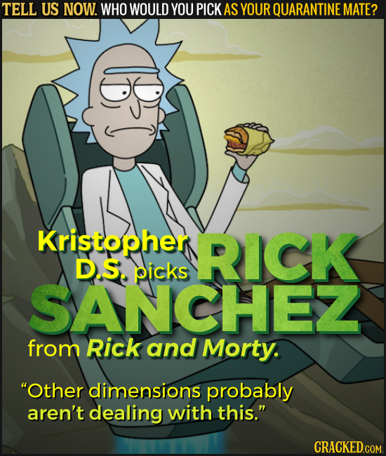TELL US NOW. WHO WOULD YOU PICK AS YOUR QUARANTINE MATE? D Kristopher RICK D.S. picks SANCHEZ from Rick and Morty. Other dimensions probably aren't d