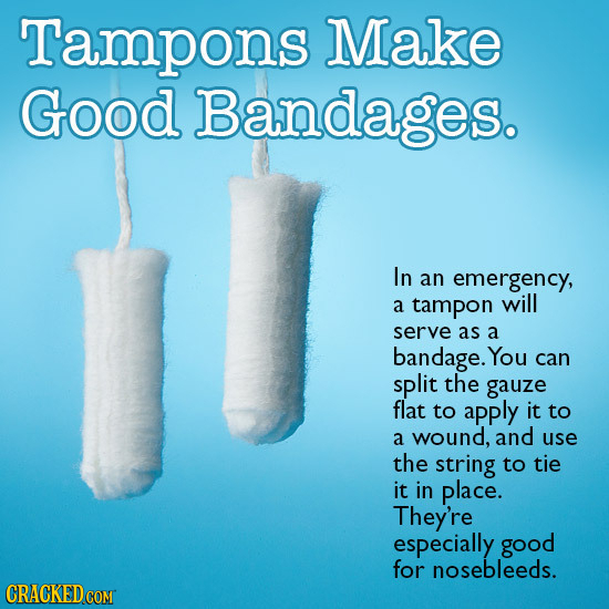 Tampons Make Good Bandages. In an emergency, a tampon will serve as a bandage. You can split the gauze flat to apply it to a wound, and use the string