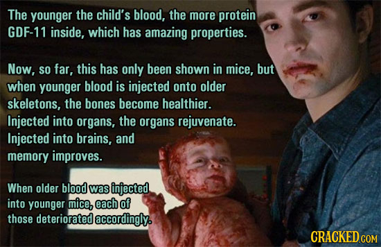 The younger the child's blood, the more protein GDF-1 inside, which has amazing properties. Now, SO far, this has only been shown in mice, but when yo