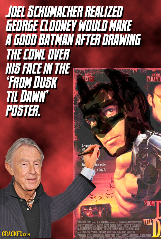 JOEL SCHUMACHER REALIZED GEORGE LLOONEY WOULD MAKE A GOOD BATMAN AFTER DRAWING THE COWL OVER HIS FACE IN THE 'FROM DUSK HVEY VEITEL TARANTI TIL DAWN' 