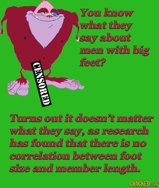 You know what they say about men with big CENSORED feet? Turns out it doesn't matter what they say, as research has found that there is no correlation