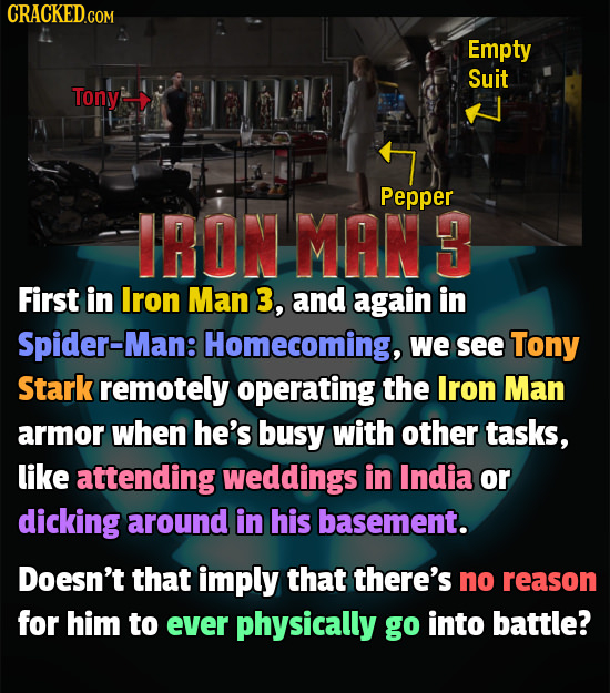 CRACKEDco COM Empty Suit Tony Pepper IRON MAN 3 First in Iron Man 3, and again in Spider-Man Homecoming, we see Tony Stark remotely operating the Iron