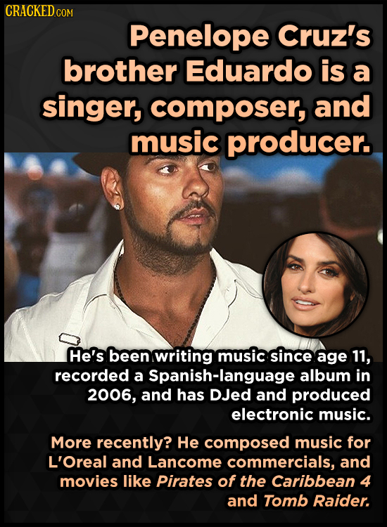 CRACKEDG COM Penelope Cruz's brother Eduardo is a singer, composer, and music producer. He's been writing music since age 11, recorded a Spanish-langu
