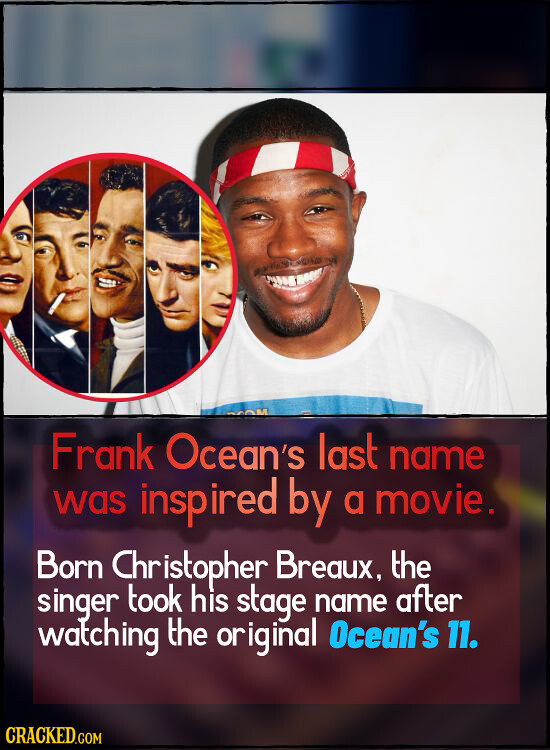 Frank Ocean's last name was inspired by a movie. Born Christopher Breaux. the singer took his stage name after watching the original Ocean's 11. CRACK