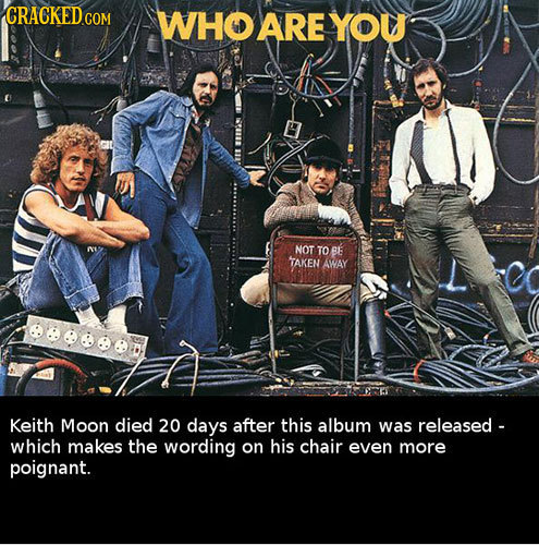 WHO ARE YOU NOT TO BE TAKEN AWAY eeeeed Keith Moon died 20 days after this album was released - which makes the wording on his chair even more poignan