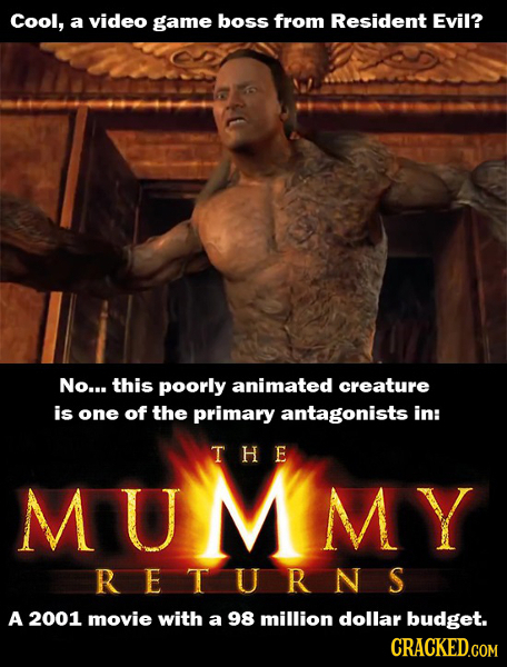 Cool, a video game boss from Resident Evil? No... this poorly animated creature is one of the primary antagonists in: T HE MUMmy RETURNS A 2001 movie
