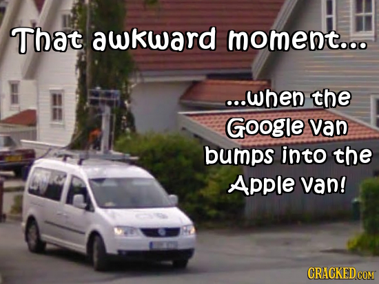 That awkward moment..o ...when the Google van bumps into the Apple van! CRACKED CON COM