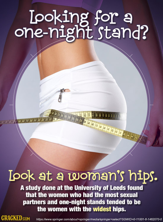 Looking for a one-night stand? Lpok at a woroan's hips. A study done at the University of Leeds found that the women who had the most sexual partners