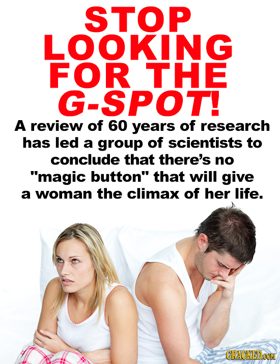 STOP LOOKING FOR THE G-SPOT! A review of 60 years of research has led a group of scientists to conclude that there's no magic button that will give