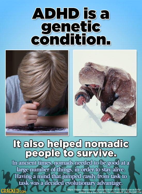 ADHD is a genetic condition. It also helped nomadic people to survive. In ancient times, nomads needed to be good at a large number of things, in orde