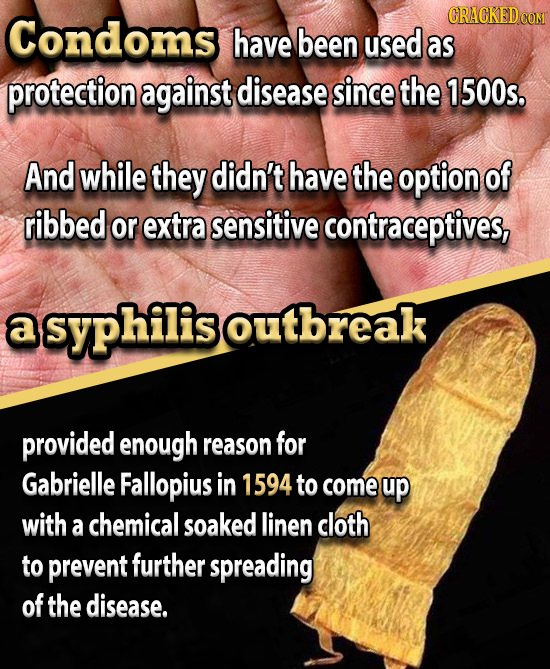 ORACKED Condoms have been used as protection against disease since the 1500s. And while they didn't have the option of ribbed or extra sensitive contr