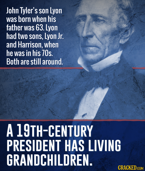 John Tyler's son Lyon was born when his father was 63. Lyon had two sons, Lyon Jr. and Harrison, when he was in his 70s. Both are still around. A 19TH