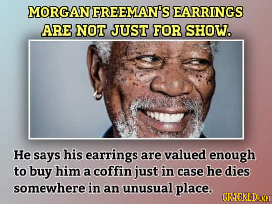 MORGAN FREEMAN'S EARRINGS ARE NOT JUST FOR SHOW. He says his earrings are valued enough to buy him a coffin just in case he dies somewhere in an unusu