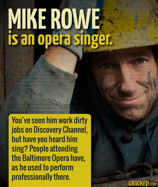 MIKE ROWE is an opera singer. You've seen him work dirty jobs on Discovery Channel, but have you heard him sing? People attending the Baltimore Opera