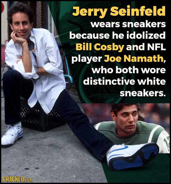 Jerry seinfeld wears sneakers because he idolized Bill Cosby and NFL player Joe Namath, who both wore distinctive white sneakers. CRACKED COM