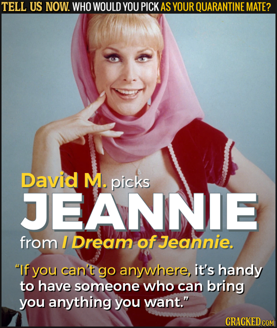 TELL US NOW. WHO WOULD YOU PICK AS YOUR QUARANTINE MATE? David M. picks JEANNIE from I Dream of Jeannie. If you can't go anywhere, it's handy to have