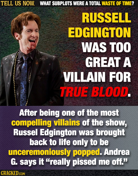 TELL US NOW. WHAT SUBPLOTS WERE A TOTAL WASTE OF TIME? RUSSELL EDGINGTON WAS TOO GREAT A VILLAIN FOR TRUE BLOOD. After being one of the most compellin