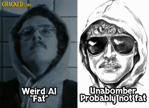 CRACKED GOM Weird Al Unabomber Fat Probably not fat 